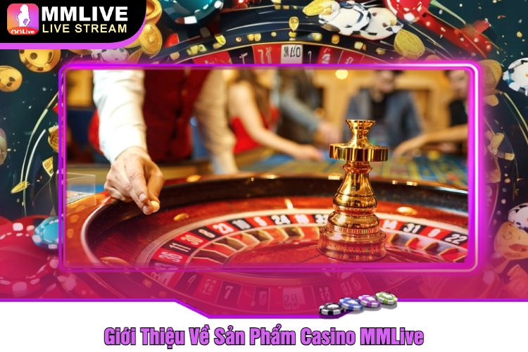 Giới Thiệu Về Sản Phẩm Casino MMLive