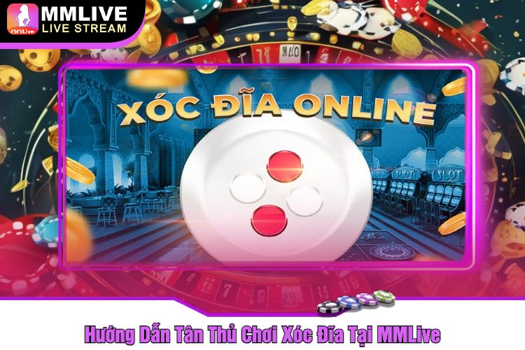 Hướng Dẫn Tân Thủ Chơi Xóc Đĩa Tại MMLive