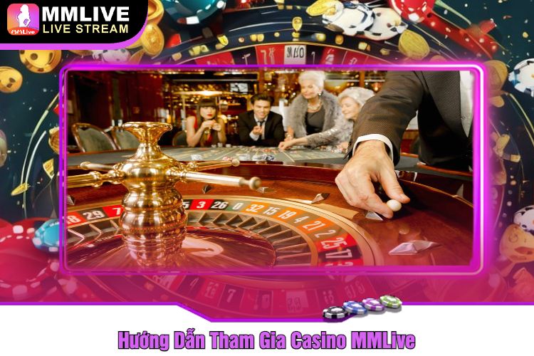 Hướng Dẫn Tham Gia Casino MMLive