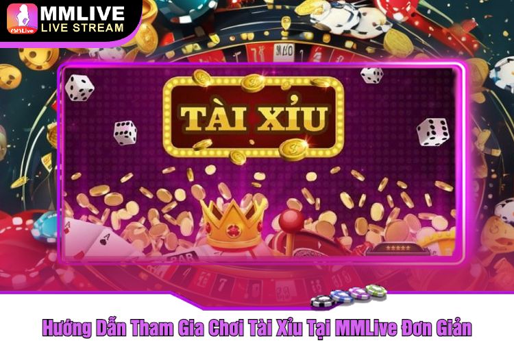 Hướng Dẫn Tham Gia Chơi Tài Xỉu Tại MMLive Đơn Giản