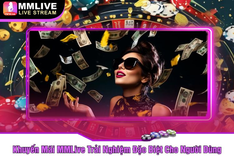 Khuyến Mãi MMLive Trải Nghiệm Đặc Biệt Cho Người Dùng