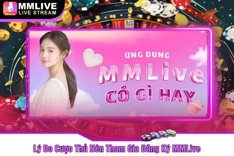 Lý Do Cược Thủ Nên Tham Gia Đăng Ký MMLive