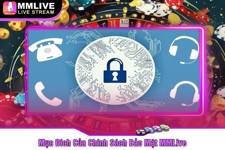 Mục Đích Của Chính Sách Bảo Mật MMLive