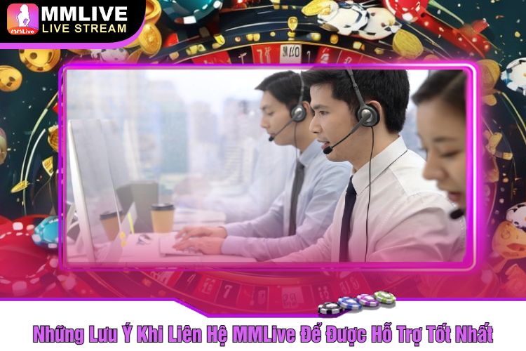 Những Lưu Ý Khi Liên Hệ MMLive Để Được Hỗ Trợ Tốt Nhất