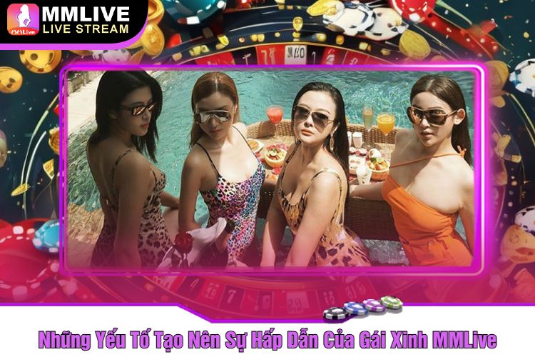 Những Yếu Tố Tạo Nên Sự Hấp Dẫn Của Gái Xinh MMLive