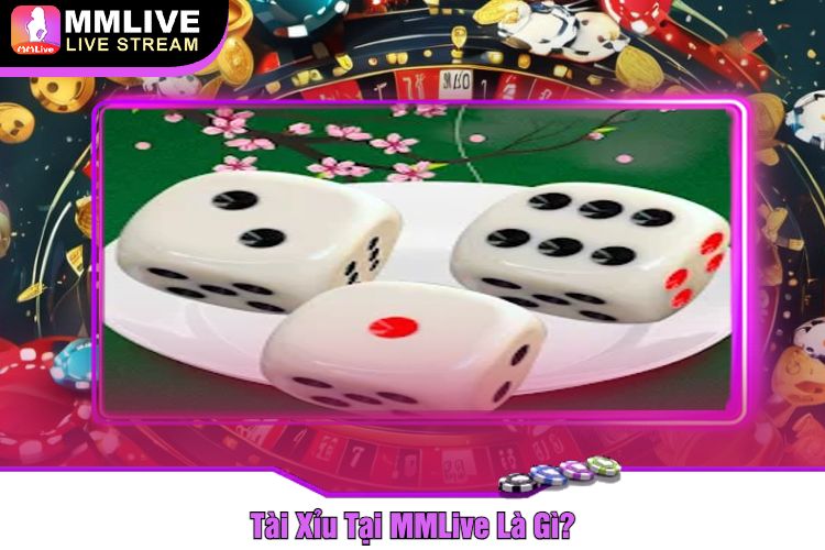 Tài Xỉu Tại MMLive Là Gì?