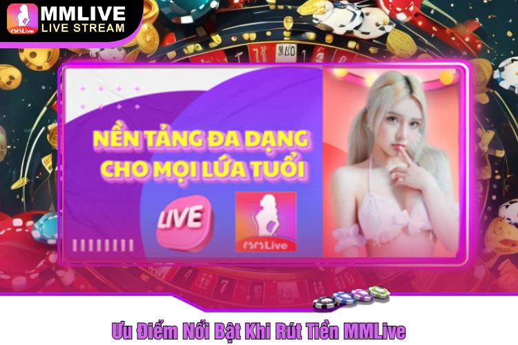 Ưu Điểm Nổi Bật Khi Rút Tiền MMLive