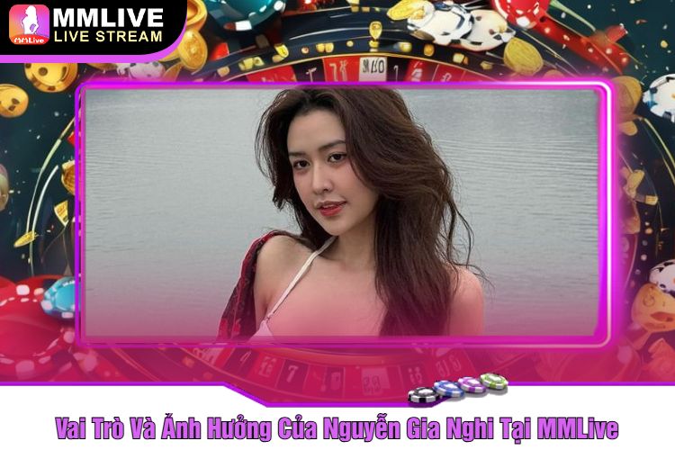 Vai Trò Và Ảnh Hưởng Của Nguyễn Gia Nghi Tại MMLive